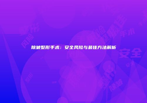 除皱整形手术：安全风险与最佳方法解析