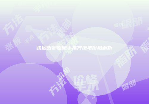 张掖眼部脂肪手术方法与价格解析