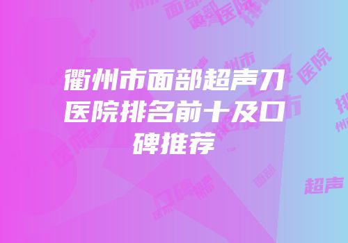 衢州市面部超声刀医院排名前十及口碑推荐