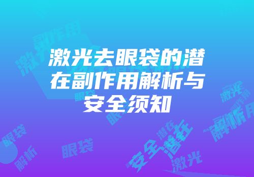 激光去眼袋的潜在副作用解析与安全须知