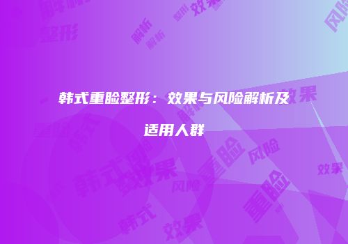 韩式重睑整形：效果与风险解析及适用人群