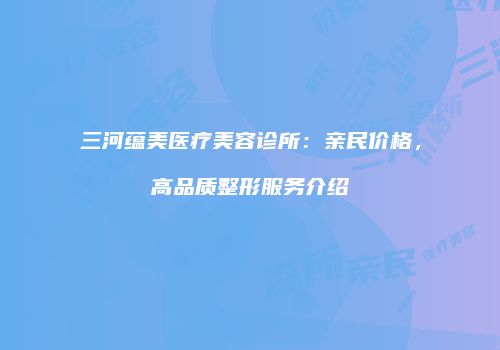 三河蕴美医疗美容诊所：亲民价格，高品质整形服务介绍