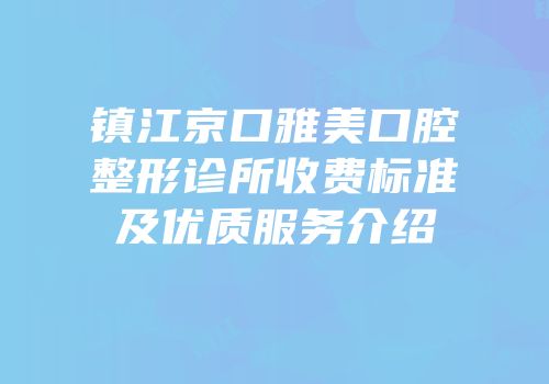 镇江京口雅美口腔整形诊所收费标准及优质服务介绍