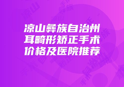 凉山彝族自治州耳畸形矫正手术价格及医院推荐