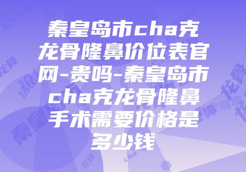 秦皇岛市cha克龙骨隆鼻价位表官网-贵吗-秦皇岛市cha克龙骨隆鼻手术需要价格是多少钱