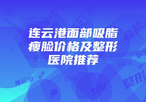 连云港面部吸脂瘦脸价格及整形医院推荐