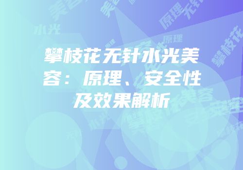 攀枝花无针水光美容：原理、安全性及效果解析