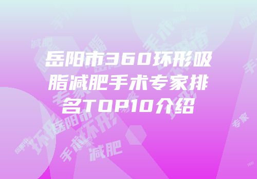 岳阳市360环形吸脂减肥手术专家排名TOP10介绍