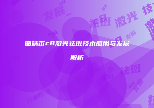 曲靖市c8激光祛斑技术应用与发展解析
