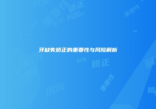 牙缺失矫正的重要性与风险解析