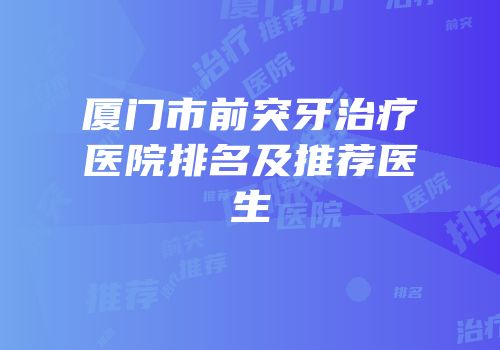 厦门市前突牙治疗医院排名及推荐医生