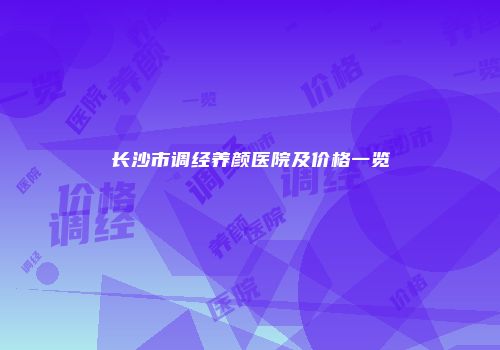 长沙市调经养颜医院及价格一览