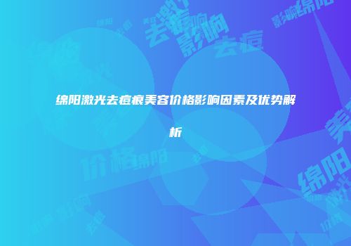 绵阳激光去痘痕美容价格影响因素及优势解析