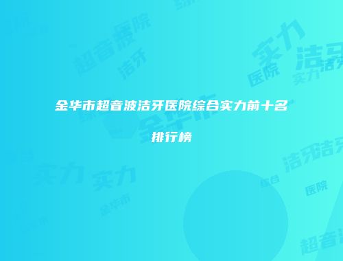 金华市超音波洁牙医院综合实力前十名排行榜