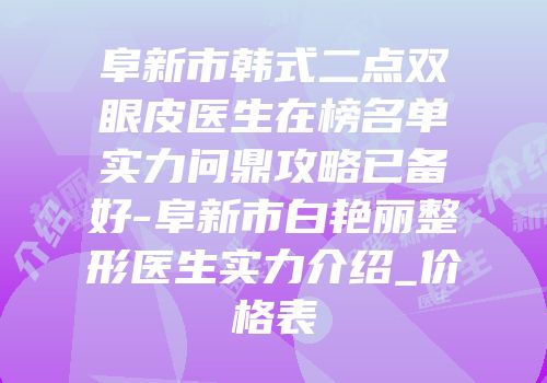 阜新市韩式二点双眼皮医生在榜名单实力问鼎攻略已备好-阜新市白艳丽整形医生实力介绍_价格表