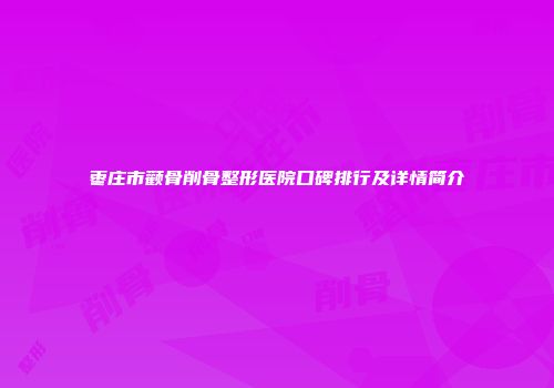枣庄市颧骨削骨整形医院口碑排行及详情简介