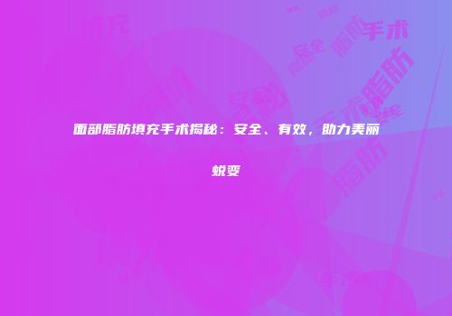 面部脂肪填充手术揭秘：安全、有效，助力美丽蜕变