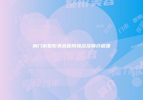 荆门市整形美容医院排名及简介梳理