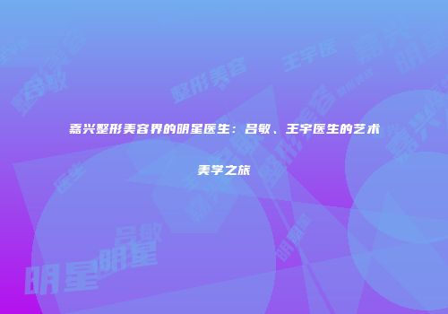 嘉兴整形美容界的明星医生：吕敏、王宇医生的艺术美学之旅