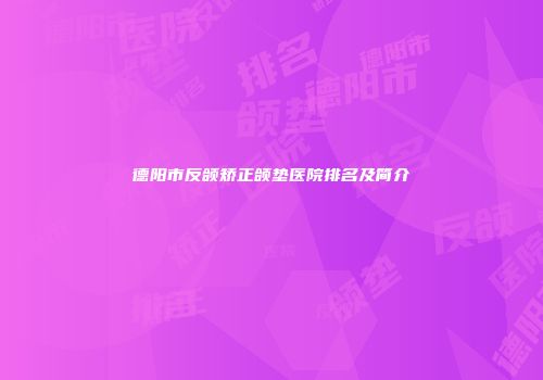 德阳市反颌矫正颌垫医院排名及简介