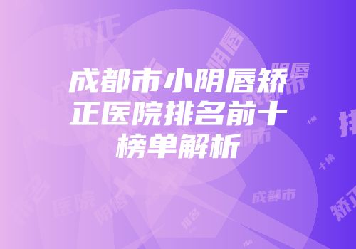 成都市小阴唇矫正医院排名前十榜单解析