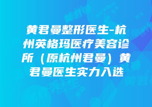 黄君曼整形医生-杭州英格玛医疗美容诊所（原杭州君曼）黄君曼医生实力入选