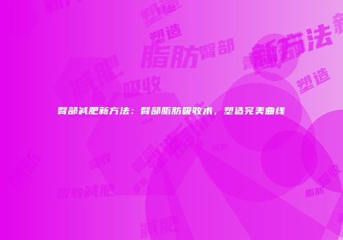 臀部减肥新方法：臀部脂肪吸收术，塑造完美曲线