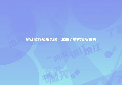 镇江激光祛抬头纹：全面了解风险与优势