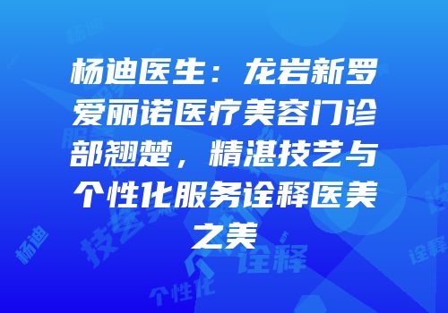 杨迪医生：龙岩新罗爱丽诺医疗美容门诊部翘楚，精湛技艺与个性化服务诠释医美之美