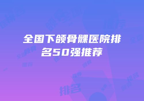 全国下颌骨髁医院排名50强推荐