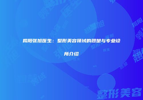 揭阳张旭医生：整形美容领域的翘楚与专业诊所介绍