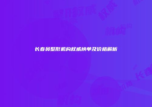 长春鼻整形机构权威榜单及价格解析
