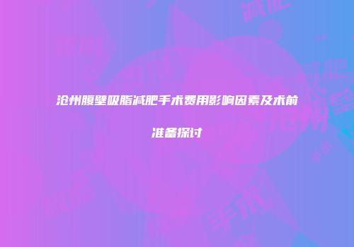 沧州腹壁吸脂减肥手术费用影响因素及术前准备探讨