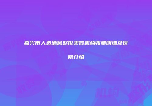 嘉兴市人造酒窝整形美容机构收费明细及医院介绍