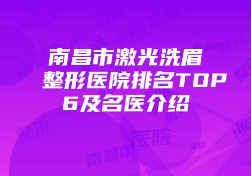 南昌市激光洗眉整形医院排名TOP6及名医介绍
