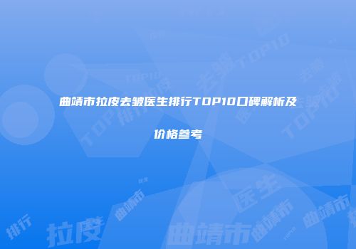 曲靖市拉皮去皱医生排行TOP10口碑解析及价格参考