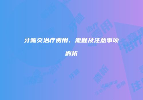 牙髓炎治疗费用、流程及注意事项解析