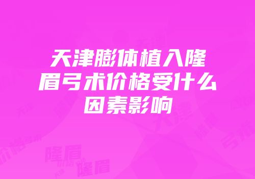 天津膨体植入隆眉弓术价格受什么因素影响