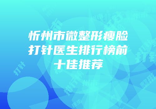 忻州市微整形瘦脸打针医生排行榜前十佳推荐