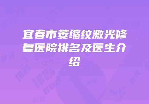 宜春市萎缩纹激光修复医院排名及医生介绍