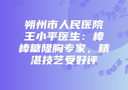 朔州市人民医院王小平医生：棒棒糖隆胸专家，精湛技艺受好评