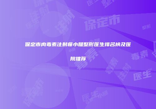 保定市肉毒素注射瘦小腿整形医生排名榜及医院推荐