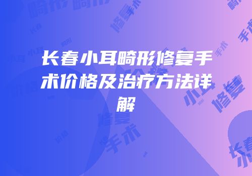 长春小耳畸形修复手术价格及治疗方法详解