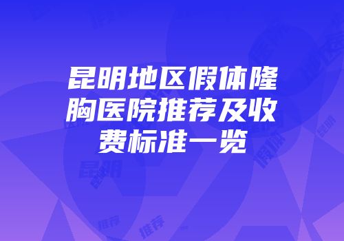 昆明地区假体隆胸医院推荐及收费标准一览