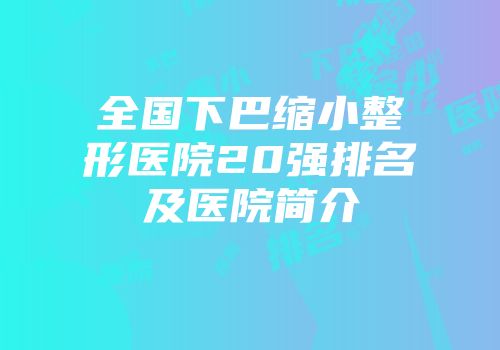 全国下巴缩小整形医院20强排名及医院简介