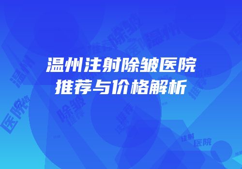 温州注射除皱医院推荐与价格解析