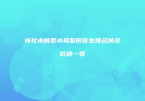 怀化市畸型小耳整形医生排名榜及价格一览