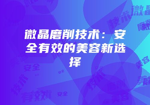 微晶磨削技术：安全有效的美容新选择