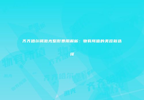 齐齐哈尔铒激光整形费用解析：物有所值的美容新选择