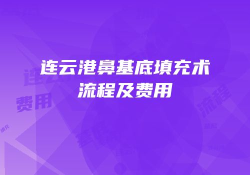 连云港鼻基底填充术流程及费用